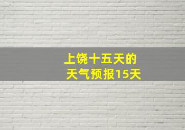 上饶十五天的天气预报15天