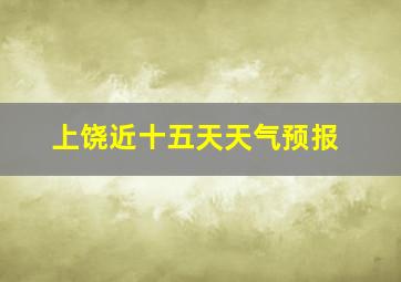 上饶近十五天天气预报