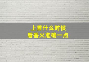 上香什么时候看香火准确一点