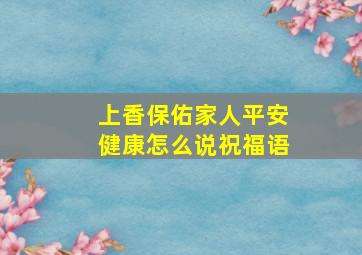 上香保佑家人平安健康怎么说祝福语