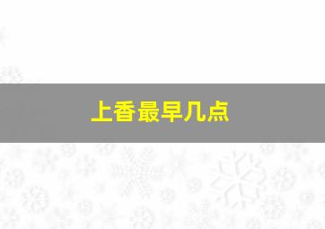 上香最早几点