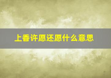 上香许愿还愿什么意思