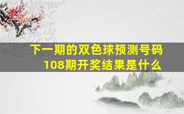 下一期的双色球预测号码108期开奖结果是什么