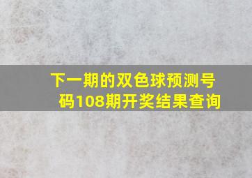 下一期的双色球预测号码108期开奖结果查询