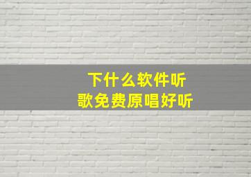 下什么软件听歌免费原唱好听