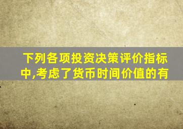 下列各项投资决策评价指标中,考虑了货币时间价值的有