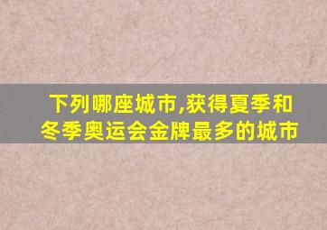 下列哪座城市,获得夏季和冬季奥运会金牌最多的城市