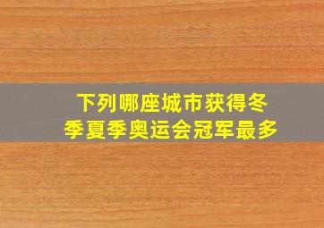 下列哪座城市获得冬季夏季奥运会冠军最多