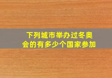 下列城市举办过冬奥会的有多少个国家参加