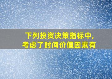 下列投资决策指标中,考虑了时间价值因素有