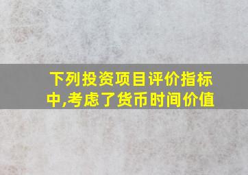 下列投资项目评价指标中,考虑了货币时间价值