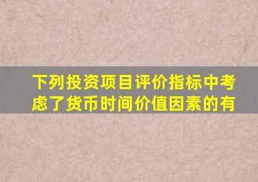 下列投资项目评价指标中考虑了货币时间价值因素的有