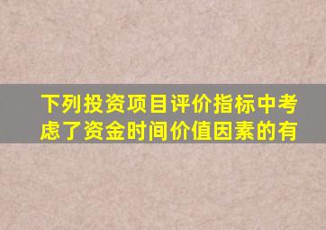 下列投资项目评价指标中考虑了资金时间价值因素的有