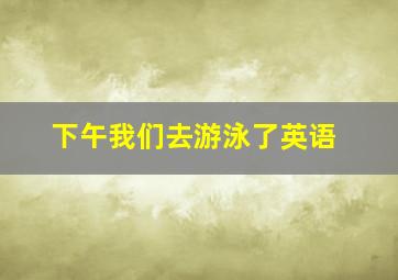 下午我们去游泳了英语