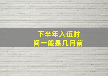 下半年入伍时间一般是几月前