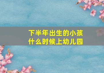 下半年出生的小孩什么时候上幼儿园