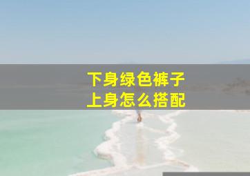 下身绿色裤子上身怎么搭配