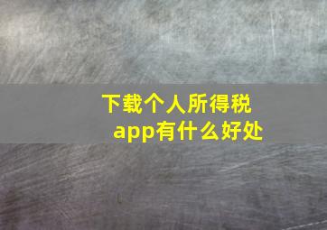 下载个人所得税app有什么好处