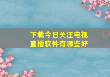 下载今日关注电视直播软件有哪些好