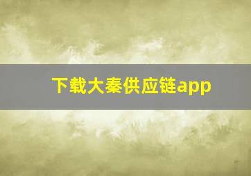 下载大秦供应链app