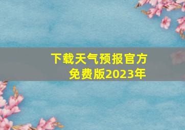 下载天气预报官方免费版2023年