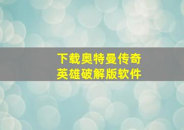 下载奥特曼传奇英雄破解版软件