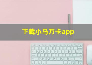 下载小马万卡app