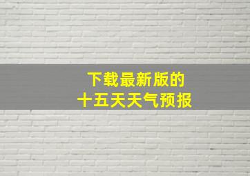 下载最新版的十五天天气预报