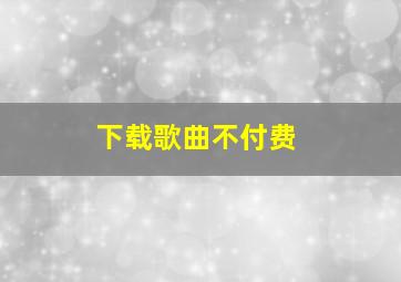 下载歌曲不付费