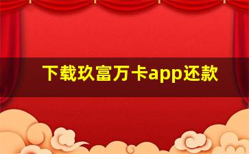 下载玖富万卡app还款