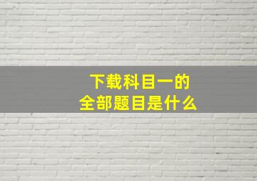 下载科目一的全部题目是什么