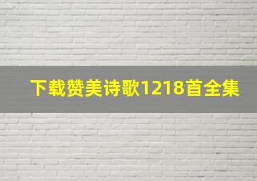 下载赞美诗歌1218首全集