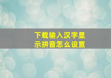 下载输入汉字显示拼音怎么设置