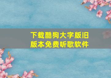 下载酷狗大字版旧版本免费听歌软件