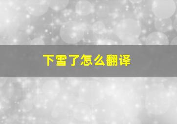 下雪了怎么翻译