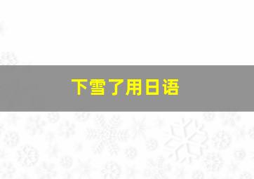 下雪了用日语