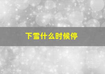 下雪什么时候停