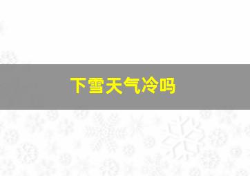 下雪天气冷吗