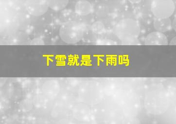 下雪就是下雨吗