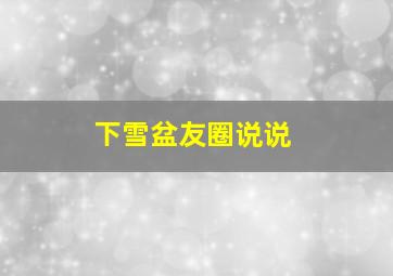 下雪盆友圈说说