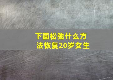 下面松弛什么方法恢复20岁女生