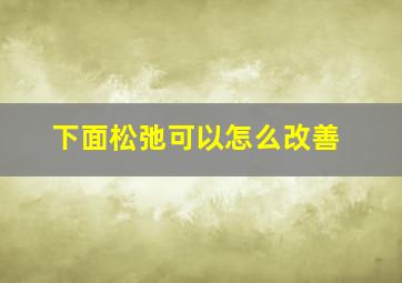 下面松弛可以怎么改善