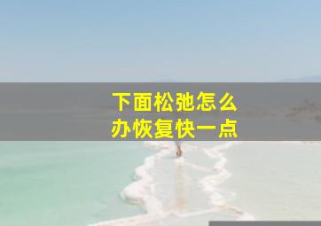 下面松弛怎么办恢复快一点