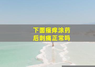 下面瘙痒涂药后刺痛正常吗