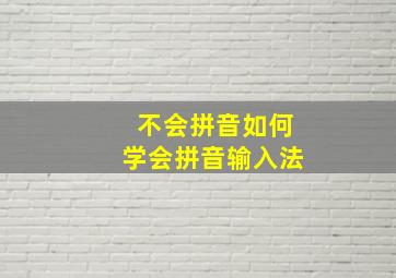 不会拼音如何学会拼音输入法