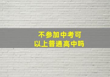 不参加中考可以上普通高中吗