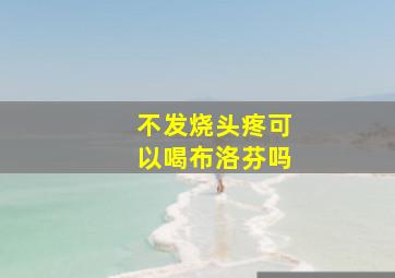 不发烧头疼可以喝布洛芬吗