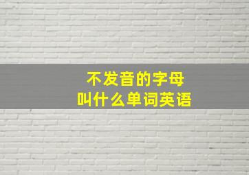 不发音的字母叫什么单词英语