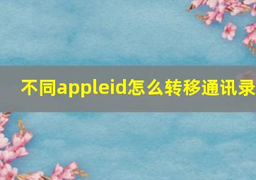 不同appleid怎么转移通讯录