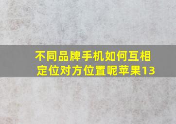 不同品牌手机如何互相定位对方位置呢苹果13